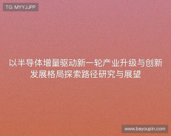 以半导体增量驱动新一轮产业升级与创新发展格局探索路径研究与展望